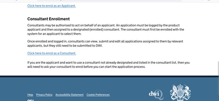 screen shot of the Reg31 portal homepage, showing more of the enrolment information. This picture is of the consultant enrolment information, which states Consultants may be authorised to act on behalf of an applicant. An application must be logged by the product applicant and then assigned to a designated (enrolled) consultant. The consultant must first be enrolled with the system for an applicant to select them.
Once enrolled and logged in, consultants can view, submit and edit all applications assigned to them by relevant applicants, but they still need to be submitted to DWI. The page contains a link the enrol as a consultant and concludes with the following advice; If you are the applicant and want to use a consultant not already designated and listed in the consultant list, then you will need to ask your consultant to enrol before you can start the application process.